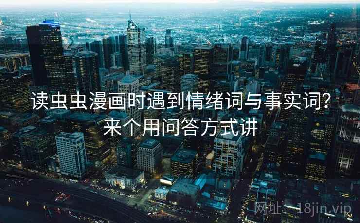 读虫虫漫画时遇到情绪词与事实词？来个用问答方式讲