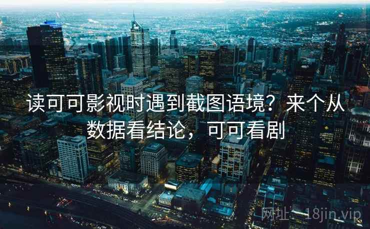 读可可影视时遇到截图语境?来个从数据看结论,可可看剧 读可可影视时遇到截图语境?来个从数据看结论,可可看剧