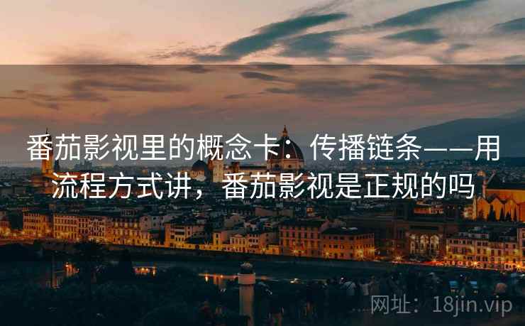 番茄影视里的概念卡：传播链条——用流程方式讲，番茄影视是正规的吗