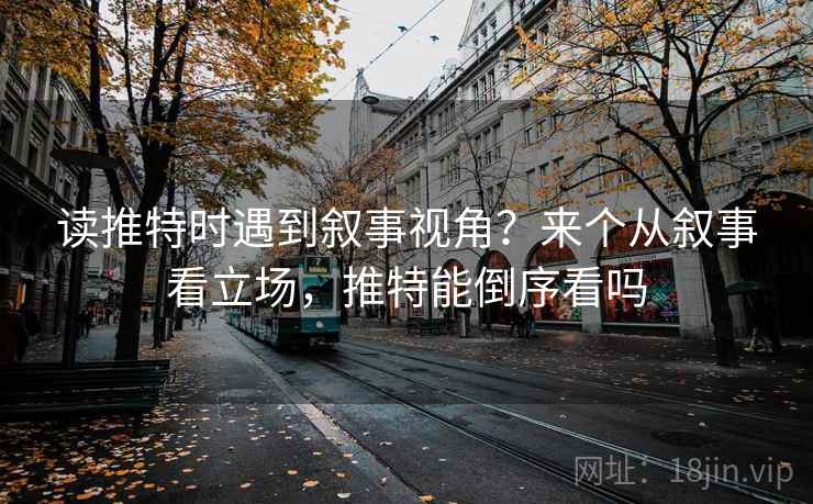 读推特时遇到叙事视角？来个从叙事看立场，推特能倒序看吗