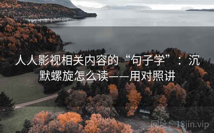 人人影视相关内容的“句子学”:沉默螺旋怎么读——用对照讲 人人影视相关内容的“句子学”:沉默螺旋怎么读——用对照讲