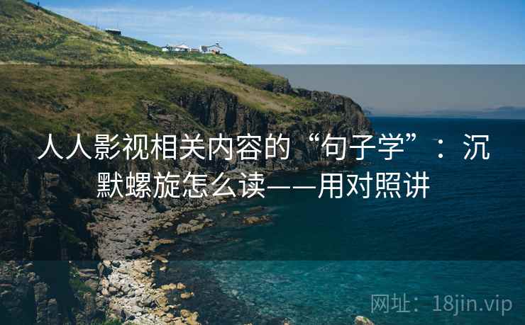 人人影视相关内容的“句子学”:沉默螺旋怎么读——用对照讲 人人影视相关内容的“句子学”:沉默螺旋怎么读——用对照讲