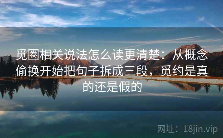 觅圈相关说法怎么读更清楚:从概念偷换开始把句子拆成三段,觅约是真的还是假的 觅圈相关说法怎么读更清楚:从概念偷换开始把句子拆成三段,觅约是真的还是假的