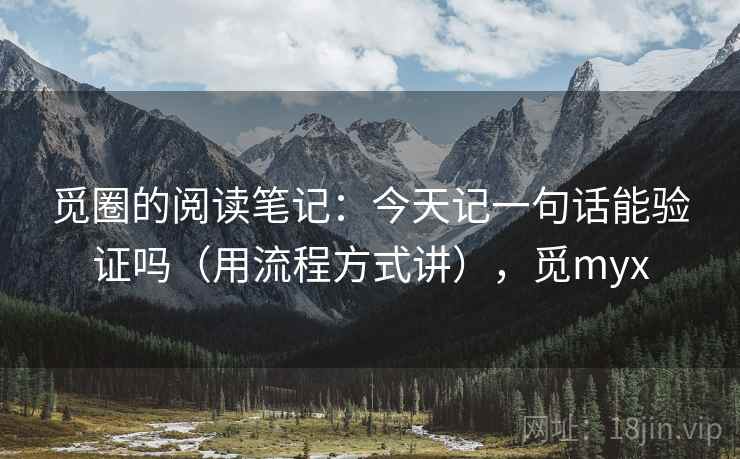 觅圈的阅读笔记：今天记一句话能验证吗（用流程方式讲），觅myx