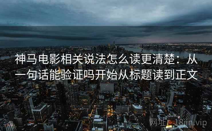 神马电影相关说法怎么读更清楚:从一句话能验证吗开始从标题读到正文 神马电影相关说法怎么读更清楚:从一句话能验证吗开始从标题读到正文