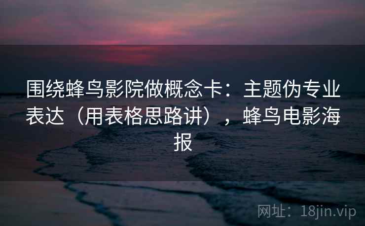 围绕蜂鸟影院做概念卡：主题伪专业表达（用表格思路讲），蜂鸟电影海报