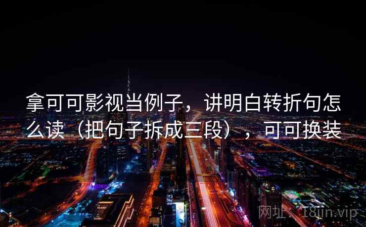 拿可可影视当例子,讲明白转折句怎么读(把句子拆成三段),可可换装 拿可可影视当例子,讲明白转折句怎么读(把句子拆成三段),可可换装