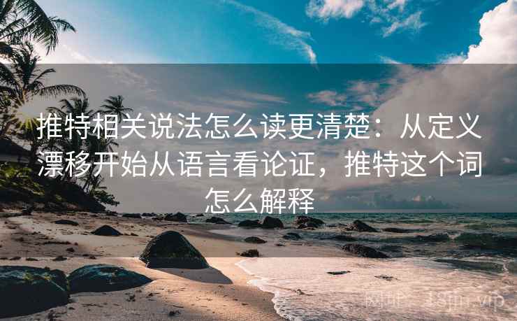 推特相关说法怎么读更清楚：从定义漂移开始从语言看论证，推特这个词怎么解释