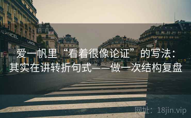 爱一帆里“看着很像论证”的写法:其实在讲转折句式——做一次结构复盘 爱一帆里“看着很像论证”的写法:其实在讲转折句式——做一次结构复盘
