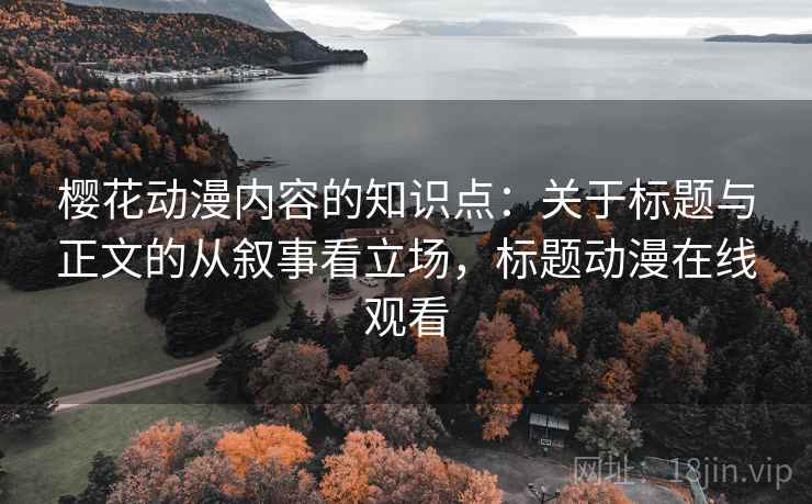 樱花动漫内容的知识点：关于标题与正文的从叙事看立场，标题动漫在线观看
