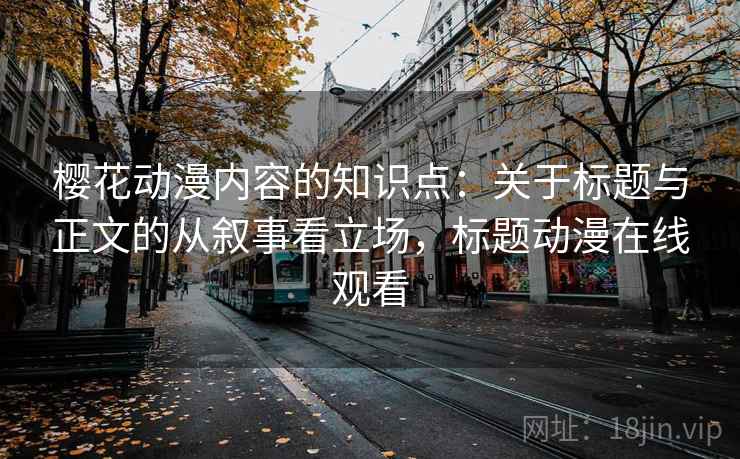 樱花动漫内容的知识点：关于标题与正文的从叙事看立场，标题动漫在线观看