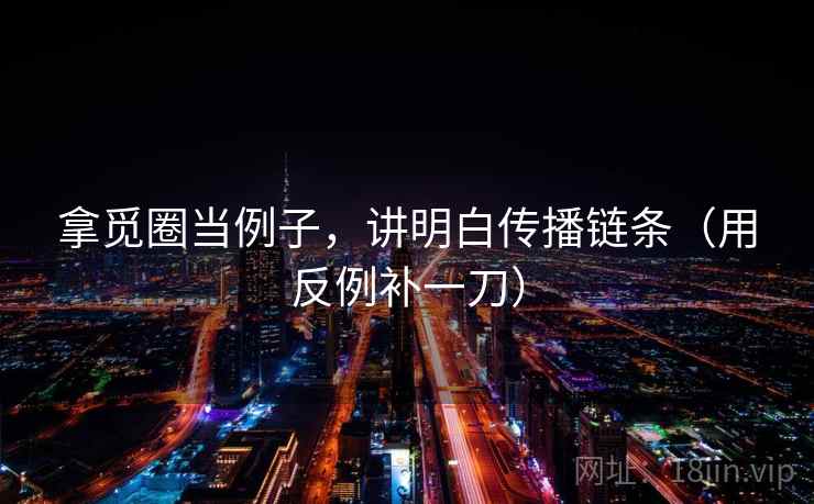 拿觅圈当例子,讲明白传播链条(用反例补一刀) 拿觅圈当例子,讲明白传播链条(用反例补一刀)