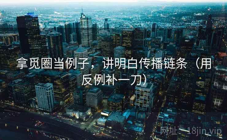 拿觅圈当例子,讲明白传播链条(用反例补一刀) 拿觅圈当例子,讲明白传播链条(用反例补一刀)