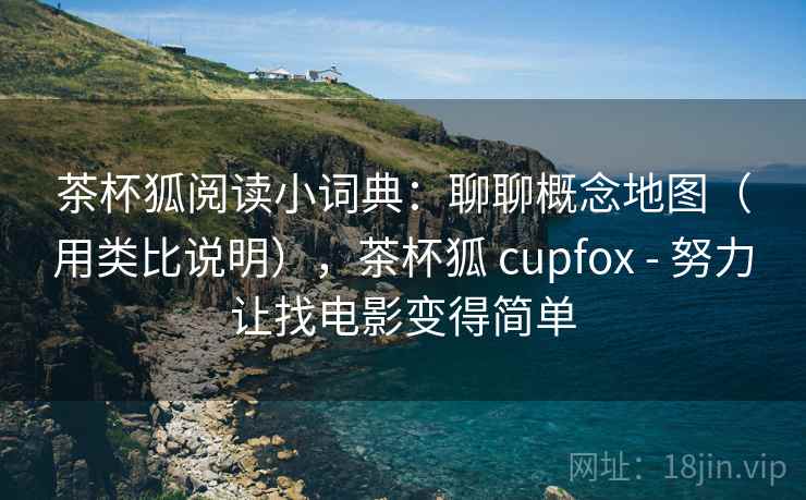 茶杯狐阅读小词典:聊聊概念地图(用类比说明),茶杯狐 cupfox - 努力让找电影变得简单 茶杯狐阅读小词典:聊聊概念地图(用类比说明),茶杯狐 cupfox - 努力让找电影变得简单