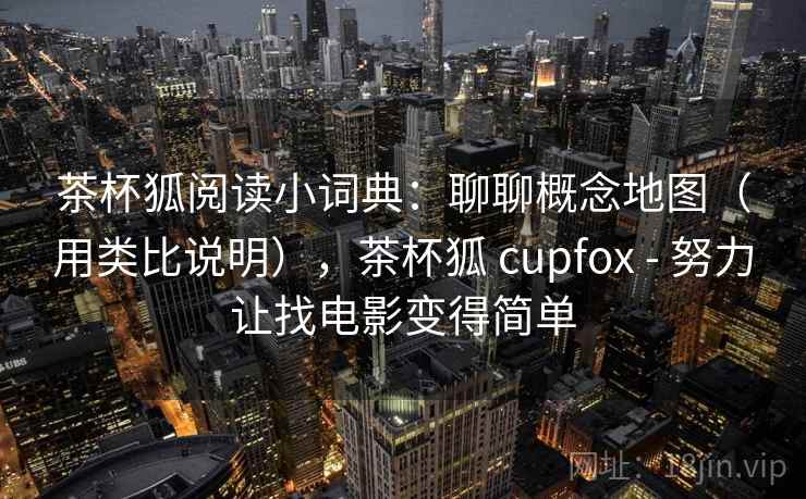 茶杯狐阅读小词典:聊聊概念地图(用类比说明),茶杯狐 cupfox - 努力让找电影变得简单 茶杯狐阅读小词典:聊聊概念地图(用类比说明),茶杯狐 cupfox - 努力让找电影变得简单