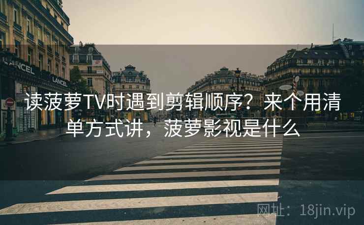 读菠萝TV时遇到剪辑顺序？来个用清单方式讲，菠萝影视是什么